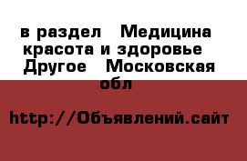  в раздел : Медицина, красота и здоровье » Другое . Московская обл.